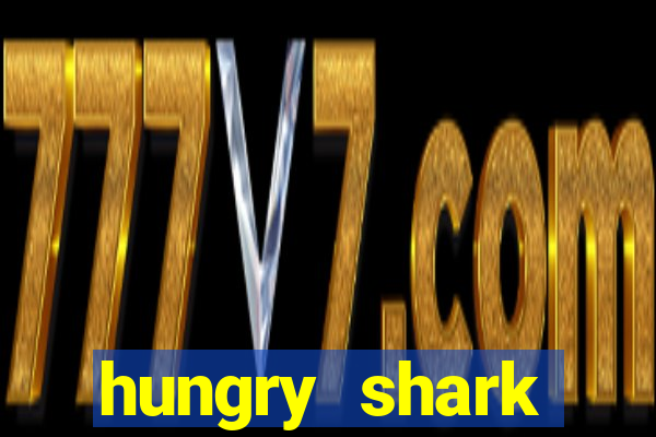 hungry shark evolution dinheiro infinito